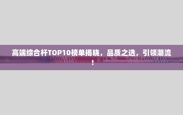 高端综合杆TOP10榜单揭晓，品质之选，引领潮流！