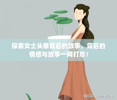 探索女士头像背后的故事，背后的情感与故事一网打尽！