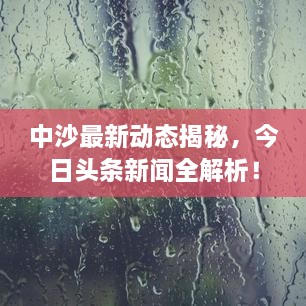 中沙最新动态揭秘，今日头条新闻全解析！