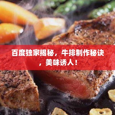 百度独家揭秘，牛排制作秘诀，美味诱人！