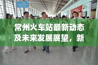 常州火车站最新动态及未来发展展望，新闻头条速递