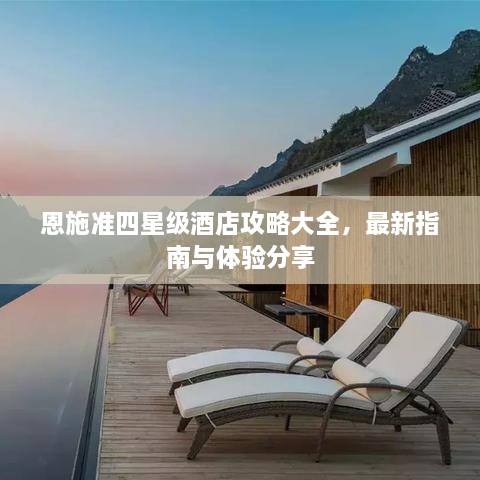 恩施准四星级酒店攻略大全，最新指南与体验分享
