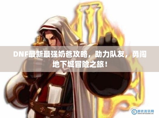 DNF最新最强奶爸攻略，助力队友，勇闯地下城冒险之旅！