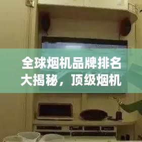全球烟机品牌排名大揭秘，顶级烟机力量展现