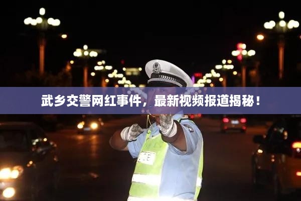 武乡交警网红事件，最新视频报道揭秘！