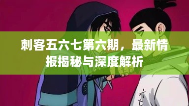 刺客五六七第六期，最新情报揭秘与深度解析