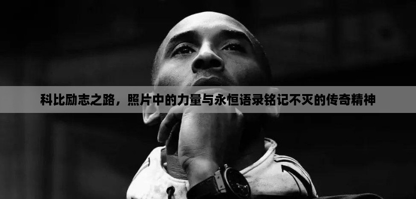 科比励志之路，照片中的力量与永恒语录铭记不灭的传奇精神