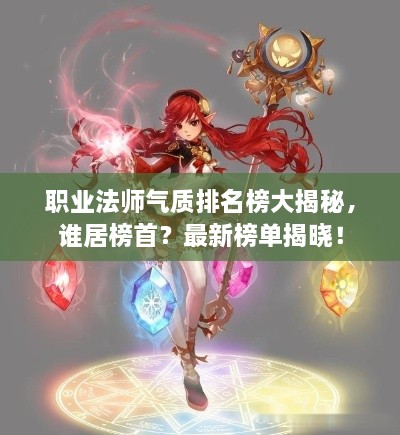 职业法师气质排名榜大揭秘，谁居榜首？最新榜单揭晓！