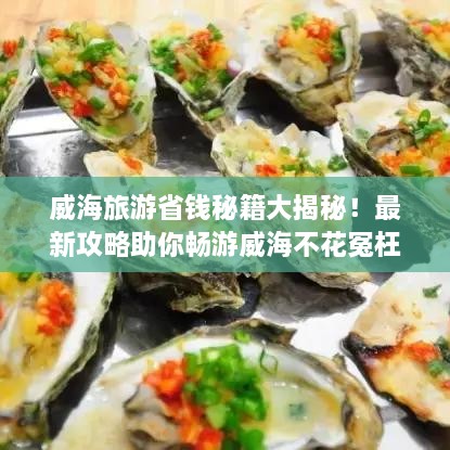 威海旅游省钱秘籍大揭秘！最新攻略助你畅游威海不花冤枉钱