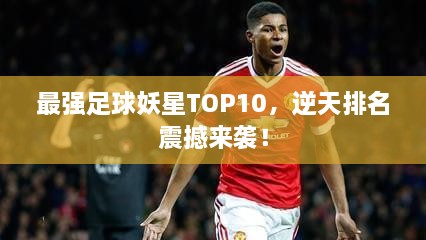最强足球妖星TOP10，逆天排名震撼来袭！