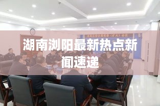 湖南浏阳最新热点新闻速递