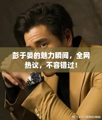 彭于晏的魅力瞬间，全网热议，不容错过！