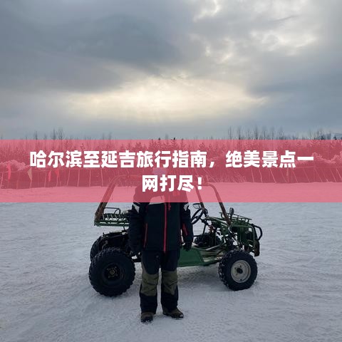 哈尔滨至延吉旅行指南，绝美景点一网打尽！
