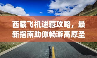 西藏飞机进藏攻略，最新指南助你畅游高原圣地