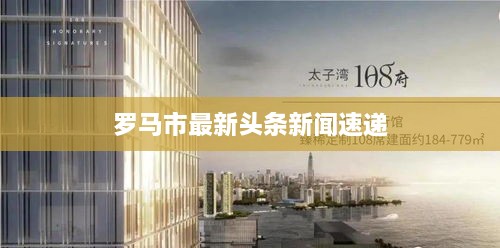 罗马市最新头条新闻速递