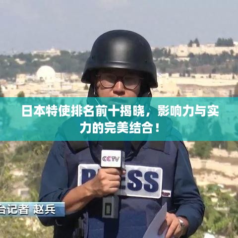 日本特使排名前十揭晓，影响力与实力的完美结合！