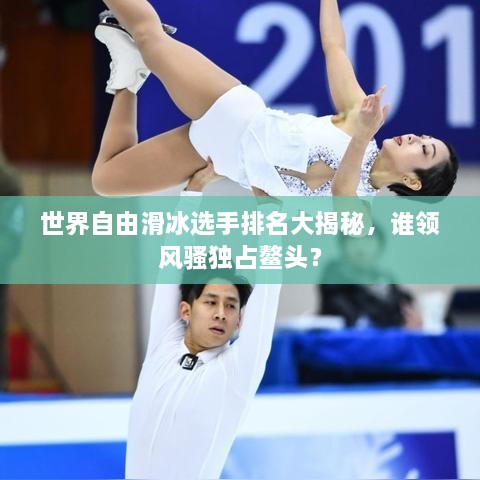 世界自由滑冰选手排名大揭秘，谁领风骚独占鳌头？