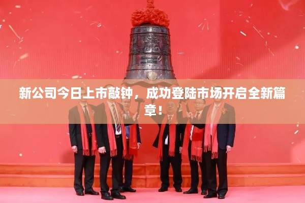新公司今日上市敲钟，成功登陆市场开启全新篇章！