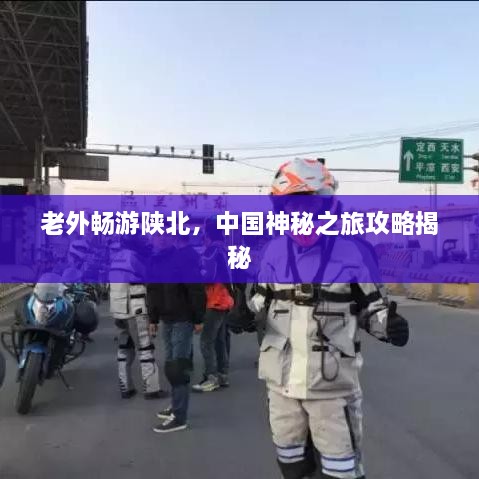 老外畅游陕北，中国神秘之旅攻略揭秘