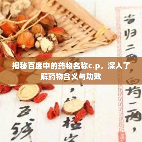 揭秘百度中的药物名称c.p，深入了解药物含义与功效
