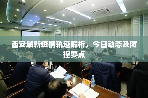西安最新疫情轨迹解析，今日动态及防控要点