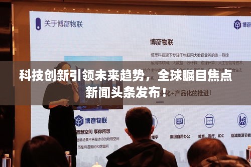 科技创新引领未来趋势，全球瞩目焦点新闻头条发布！
