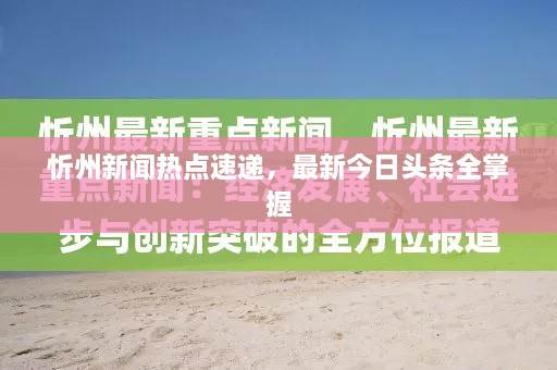 忻州新闻热点速递，最新今日头条全掌握