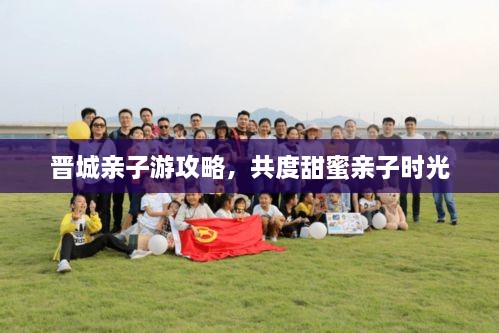 晋城亲子游攻略，共度甜蜜亲子时光