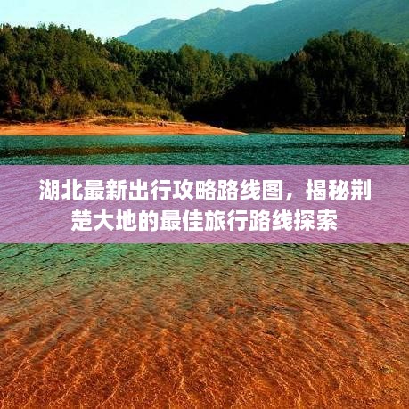 湖北最新出行攻略路线图，揭秘荆楚大地的最佳旅行路线探索