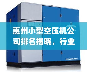 惠州小型空压机公司排名揭晓，行业领先的几家企业！