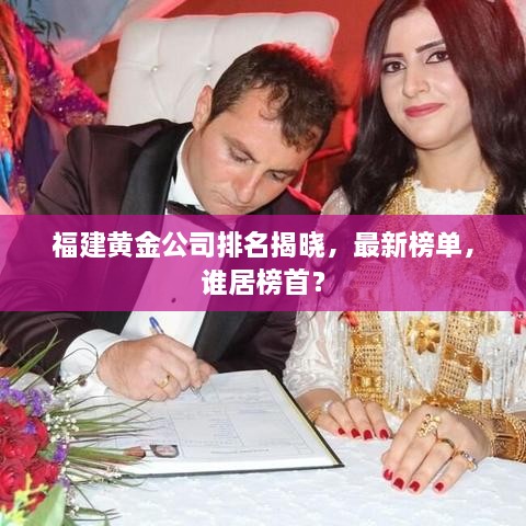 福建黄金公司排名揭晓，最新榜单，谁居榜首？