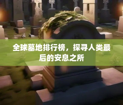 全球墓地排行榜，探寻人类最后的安息之所
