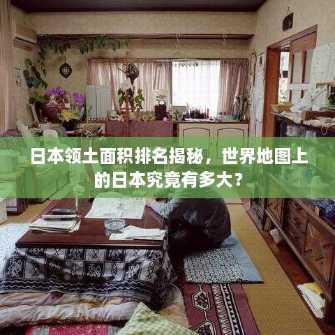 日本领土面积排名揭秘，世界地图上的日本究竟有多大？
