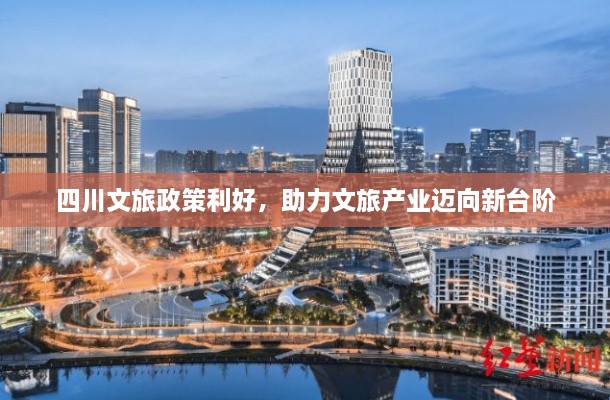 四川文旅政策利好，助力文旅产业迈向新台阶