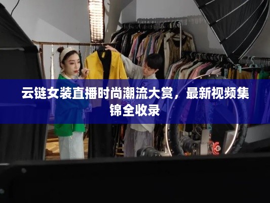 云链女装直播时尚潮流大赏，最新视频集锦全收录