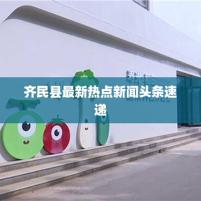 齐民县最新热点新闻头条速递