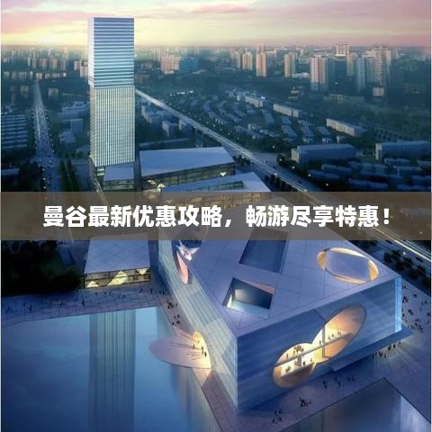 曼谷最新优惠攻略，畅游尽享特惠！