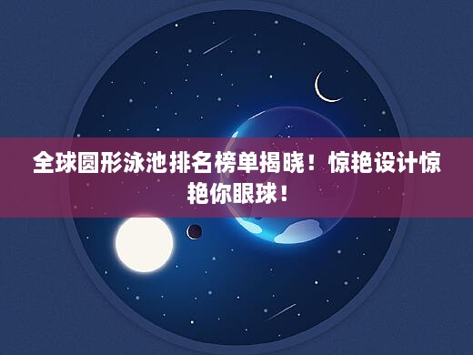 全球圆形泳池排名榜单揭晓！惊艳设计惊艳你眼球！