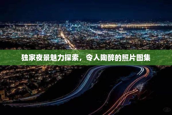 独家夜景魅力探索，令人陶醉的照片图集