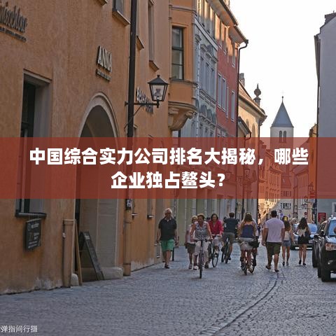 中国综合实力公司排名大揭秘，哪些企业独占鳌头？