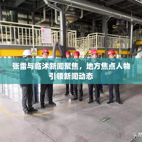 张雷与临沭新闻聚焦，地方焦点人物引领新闻动态
