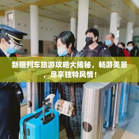 新疆列车旅游攻略大揭秘，畅游美景，尽享独特风情！