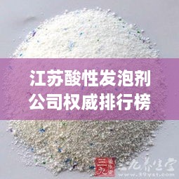 江苏酸性发泡剂公司权威排行榜揭晓！