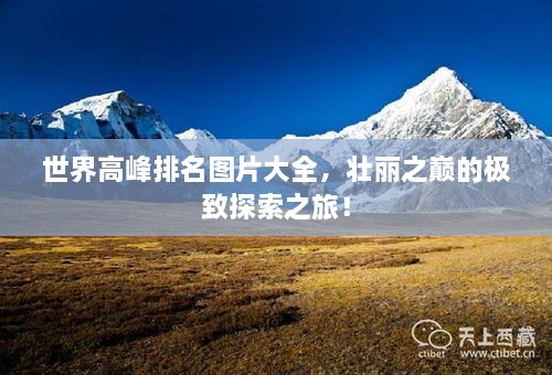 世界高峰排名图片大全，壮丽之巅的极致探索之旅！