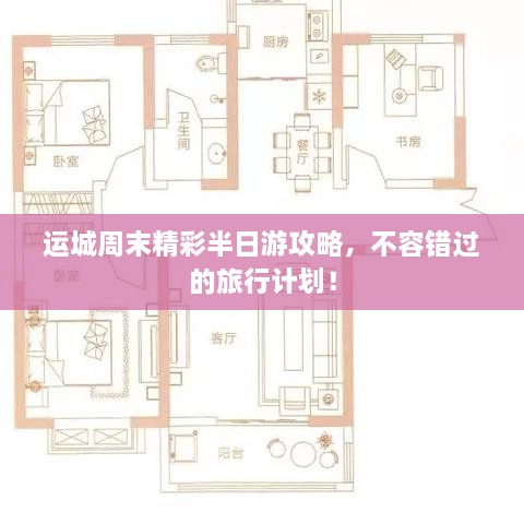 运城周末精彩半日游攻略，不容错过的旅行计划！