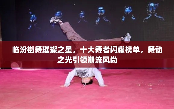 临汾街舞璀璨之星，十大舞者闪耀榜单，舞动之光引领潮流风尚