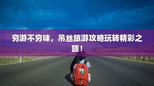 穷游不穷味，吊丝旅游攻略玩转精彩之旅！