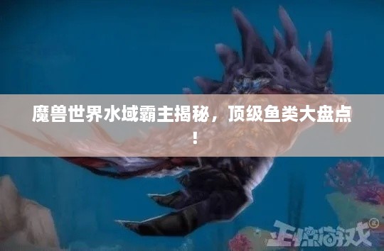 魔兽世界水域霸主揭秘，顶级鱼类大盘点！