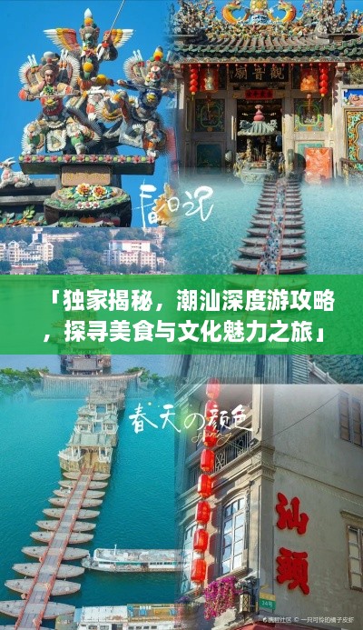「独家揭秘，潮汕深度游攻略，探寻美食与文化魅力之旅」