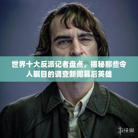 世界十大反派记者盘点，揭秘那些令人瞩目的调查新闻幕后英雄